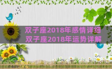 双子座2018年感情详细 双子座2018年运势详解 双子座2018年感情详细 双子座2018年运势详解